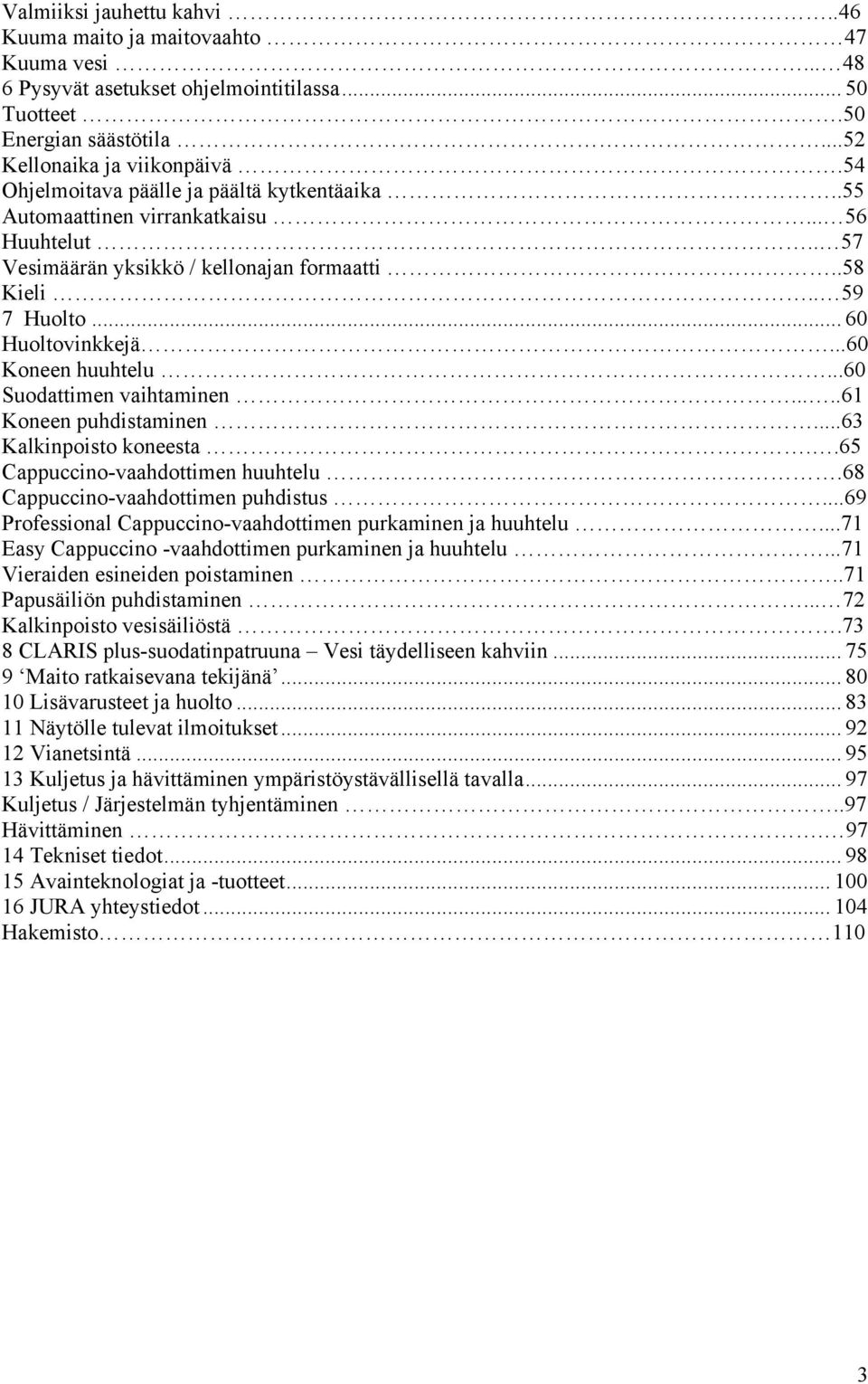 ..60 Koneen huuhtelu...60 Suodattimen vaihtaminen.....61 Koneen puhdistaminen...63 Kalkinpoisto koneesta..65 Cappuccino-vaahdottimen huuhtelu.68 Cappuccino-vaahdottimen puhdistus.