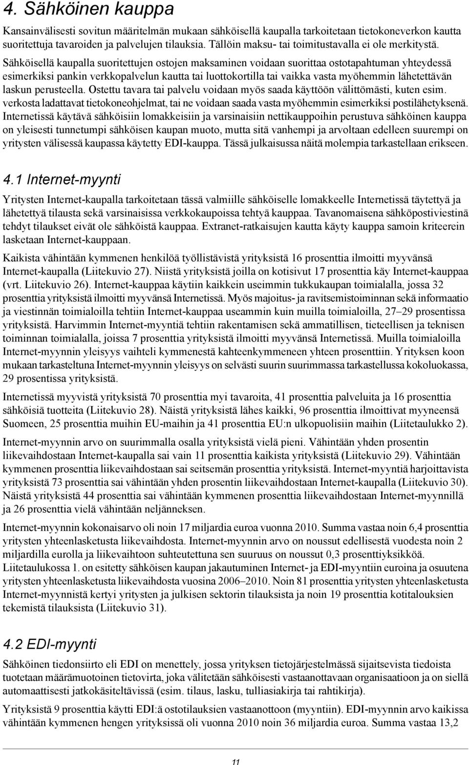 Sähköisellä kaupalla suoritettujen ostojen maksaminen voidaan suorittaa ostotapahtuman yhteydessä esimerkiksi pankin verkkopalvelun kautta tai luottokortilla tai vaikka vasta myöhemmin lähetettävän