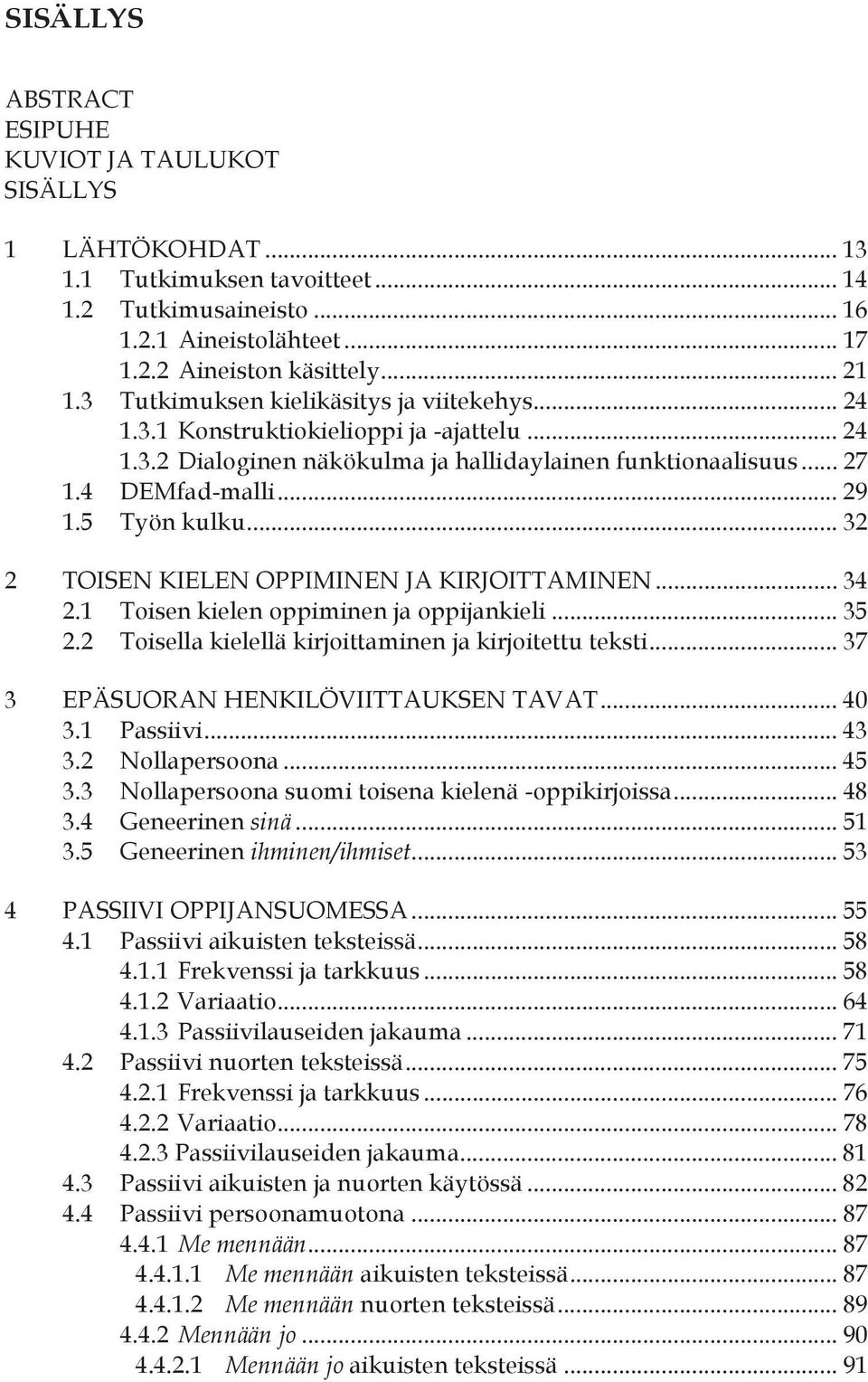 .. 32 2 TOISEN KIELEN OPPIMINEN JA KIRJOITTAMINEN... 34 2.1 Toisen kielen oppiminen ja oppijankieli... 35 2.2 Toisella kielellä kirjoittaminen ja kirjoitettu teksti.