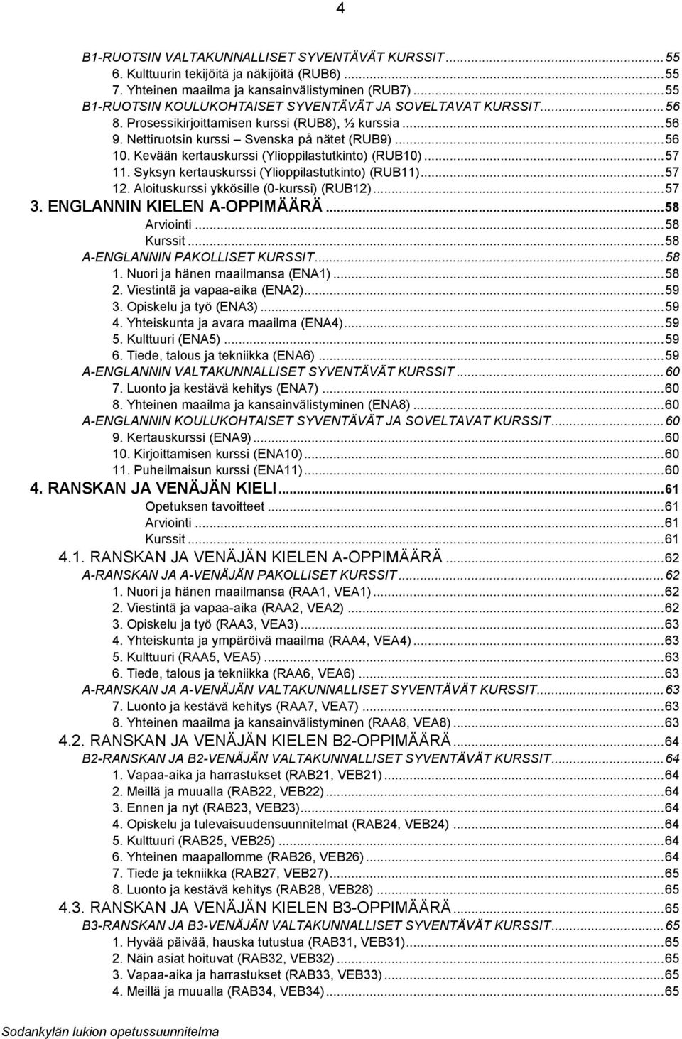 Kevään kertauskurssi (Ylioppilastutkinto) (RUB10)... 57 11. Syksyn kertauskurssi (Ylioppilastutkinto) (RUB11)... 57 12. Aloituskurssi ykkösille (0-kurssi) (RUB12)... 57 3.