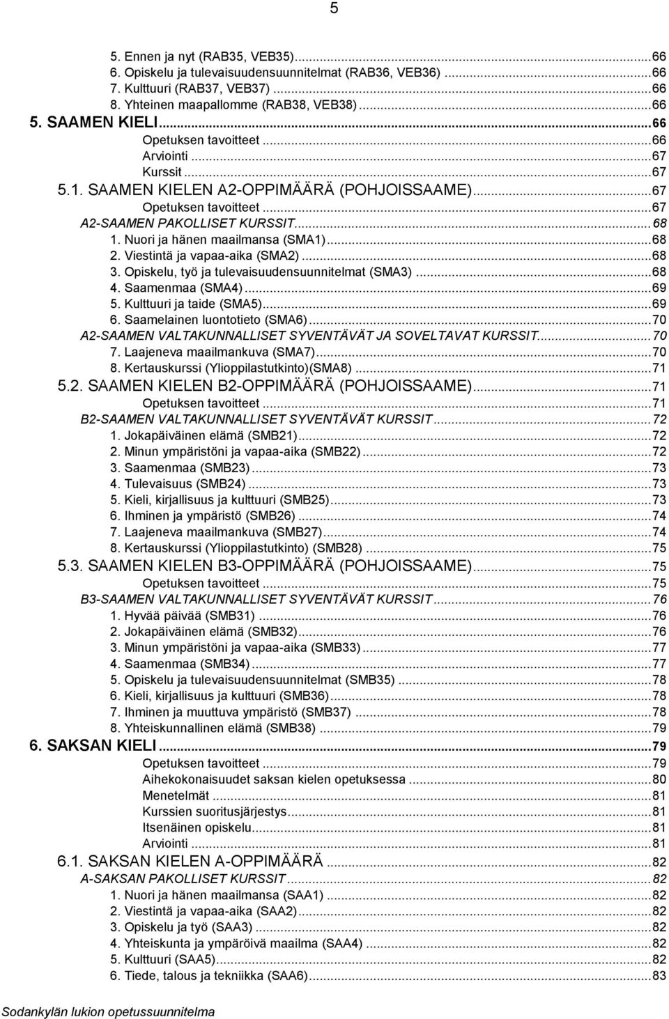 Nuori ja hänen maailmansa (SMA1)... 68 2. Viestintä ja vapaa-aika (SMA2)... 68 3. Opiskelu, työ ja tulevaisuudensuunnitelmat (SMA3)... 68 4. Saamenmaa (SMA4)... 69 5. Kulttuuri ja taide (SMA5)... 69 6.