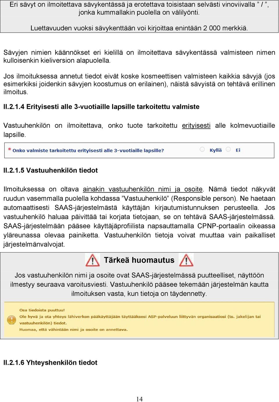 Jos ilmoituksessa annetut tiedot eivät koske kosmeettisen valmisteen kaikkia sävyjä (jos esimerkiksi joidenkin sävyjen koostumus on erilainen), näistä sävyistä on tehtävä erillinen ilmoitus. II.2.1.