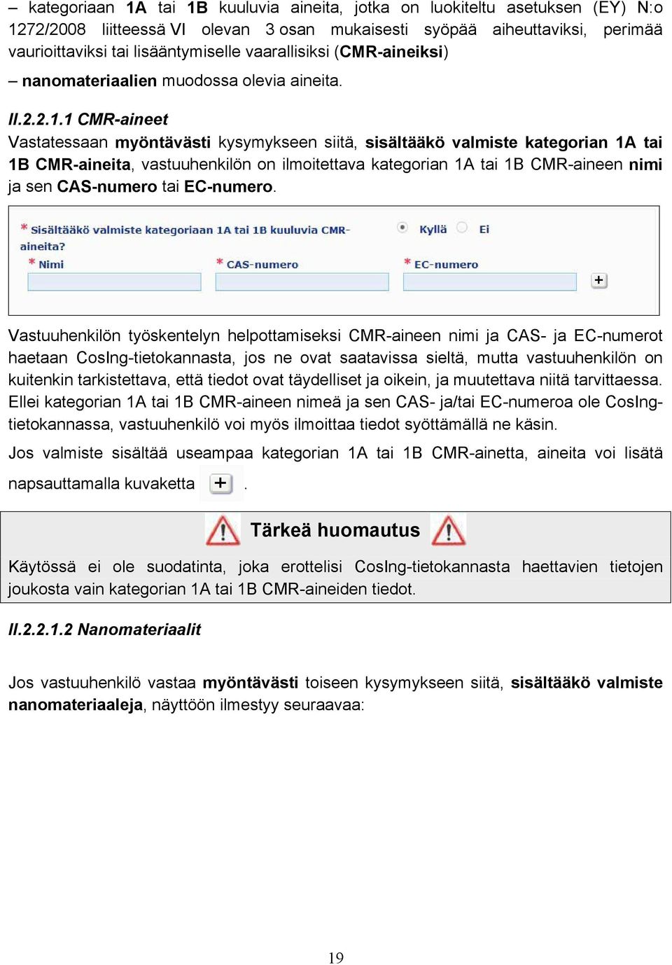 1 CMR-aineet Vastatessaan myöntävästi kysymykseen siitä, sisältääkö valmiste kategorian 1A tai 1B CMR-aineita, vastuuhenkilön on ilmoitettava kategorian 1A tai 1B CMR-aineen nimi ja sen CAS-numero