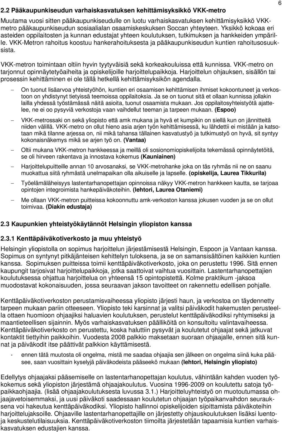 VKK-Metron rahoitus koostuu hankerahoituksesta ja pääkaupunkiseudun kuntien rahoitusosuuksista. VKK-metron toimintaan oltiin hyvin tyytyväisiä sekä korkeakouluissa että kunnissa.