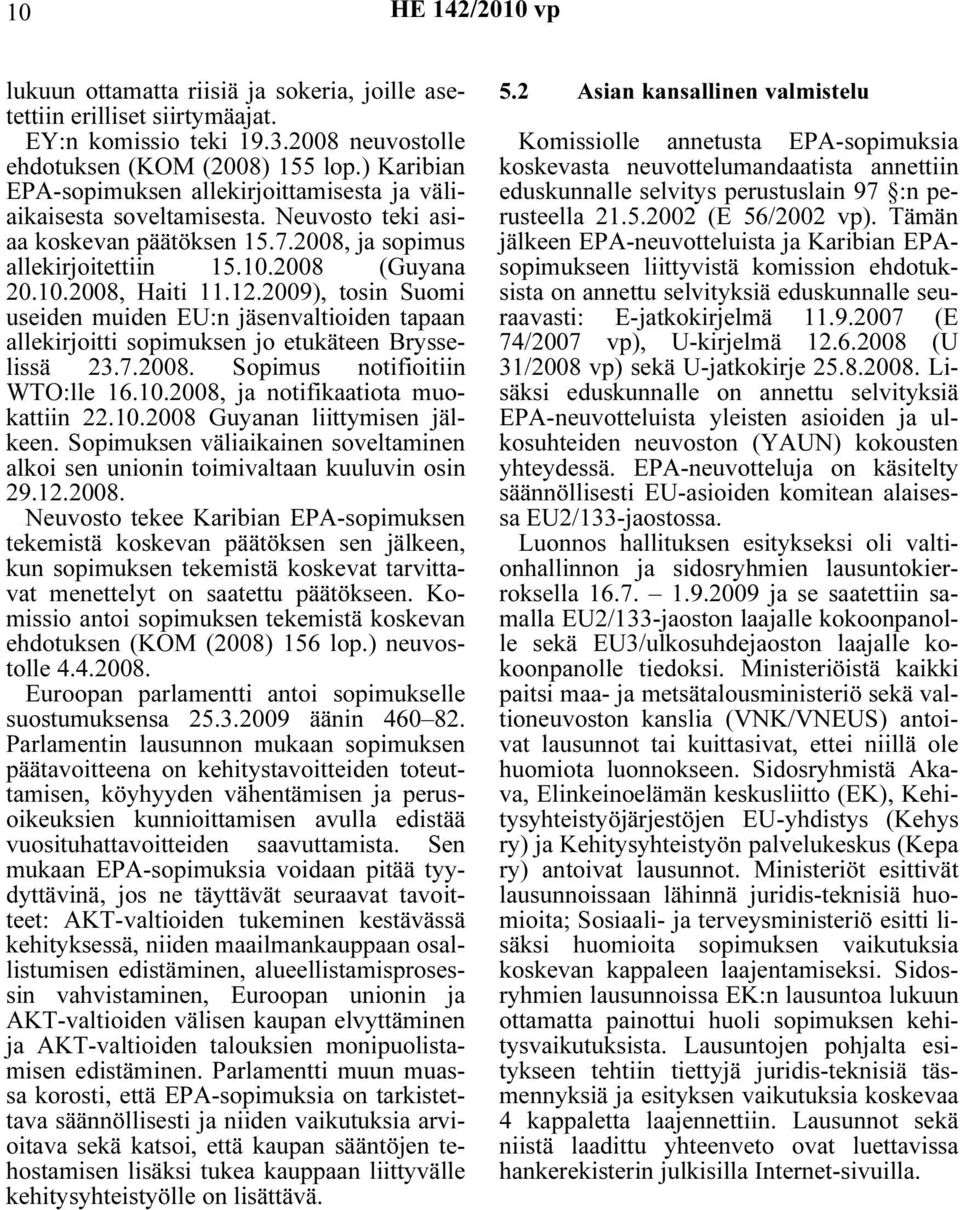 12.2009), tosin Suomi useiden muiden EU:n jäsenvaltioiden tapaan allekirjoitti sopimuksen jo etukäteen Brysselissä 23.7.2008. Sopimus notifioitiin WTO:lle 16.10.2008, ja notifikaatiota muokattiin 22.