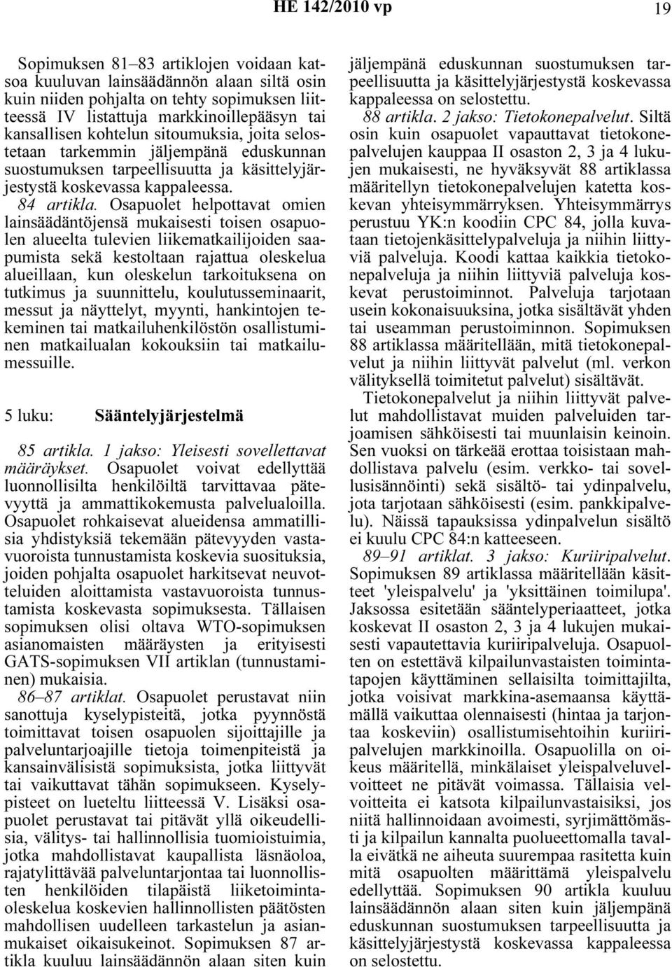 Osapuolet helpottavat omien lainsäädäntöjensä mukaisesti toisen osapuolen alueelta tulevien liikematkailijoiden saapumista sekä kestoltaan rajattua oleskelua alueillaan, kun oleskelun tarkoituksena