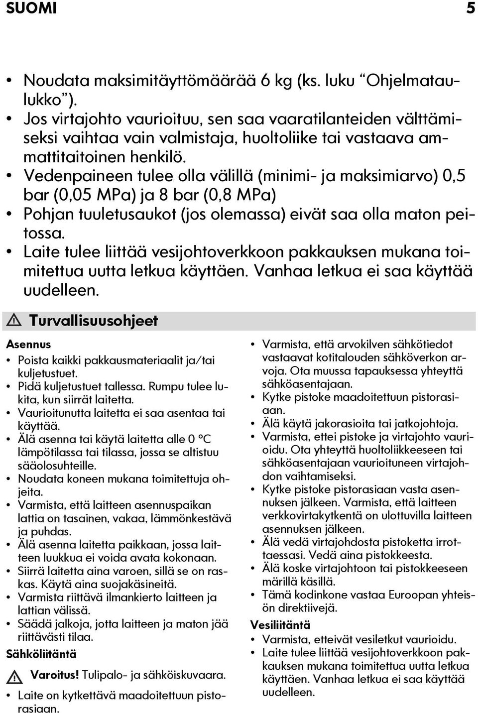 Vedenpaineen tulee olla välillä (minimi- ja maksimiarvo) 0,5 bar (0,05 MPa) ja 8 bar (0,8 MPa) Pohjan tuuletusaukot (jos olemassa) eivät saa olla maton peitossa.