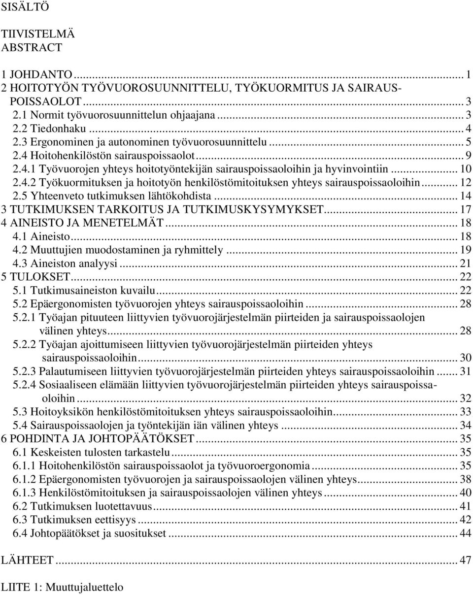 .. 12 2.5 Yhteenveto tutkimuksen lähtökohdista... 14 3 TUTKIMUKSEN TARKOITUS JA TUTKIMUSKYSYMYKSET... 17 4 AINEISTO JA MENETELMÄT... 18 4.1 Aineisto... 18 4.2 Muuttujien muodostaminen ja ryhmittely.