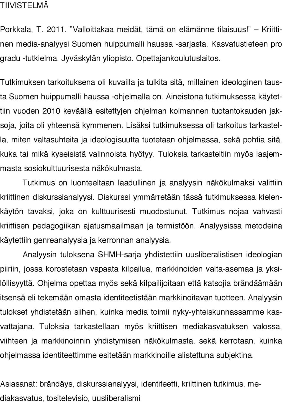 Aineistona tutkimuksessa käytettiin vuoden 2010 keväällä esitettyjen ohjelman kolmannen tuotantokauden jaksoja, joita oli yhteensä kymmenen.