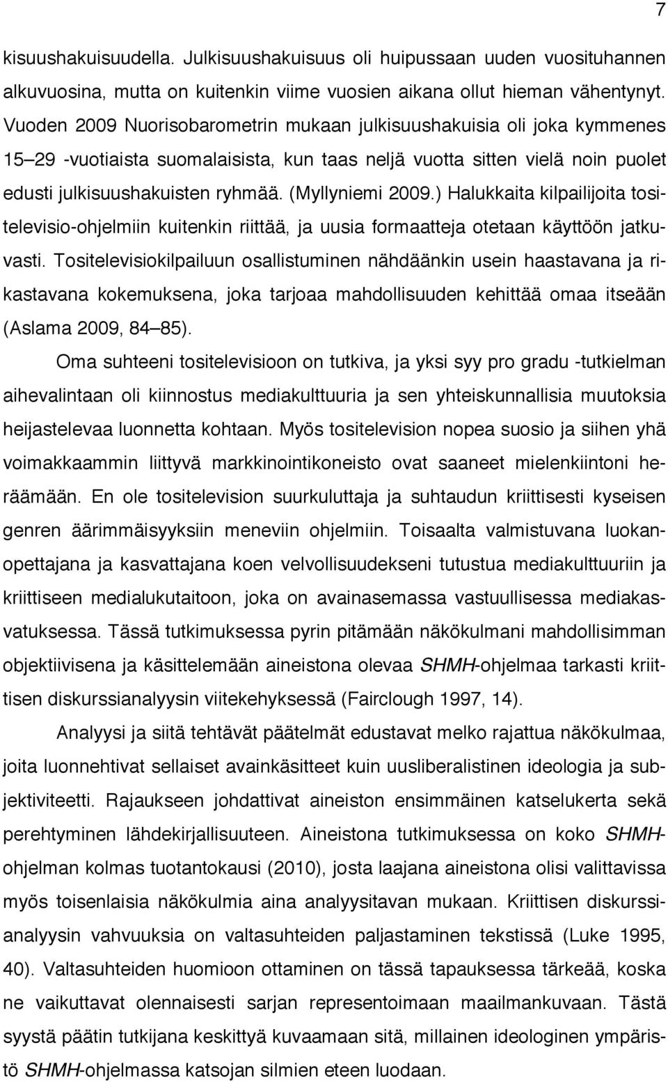 (Myllyniemi 2009.) Halukkaita kilpailijoita tositelevisio-ohjelmiin kuitenkin riittää, ja uusia formaatteja otetaan käyttöön jatkuvasti.