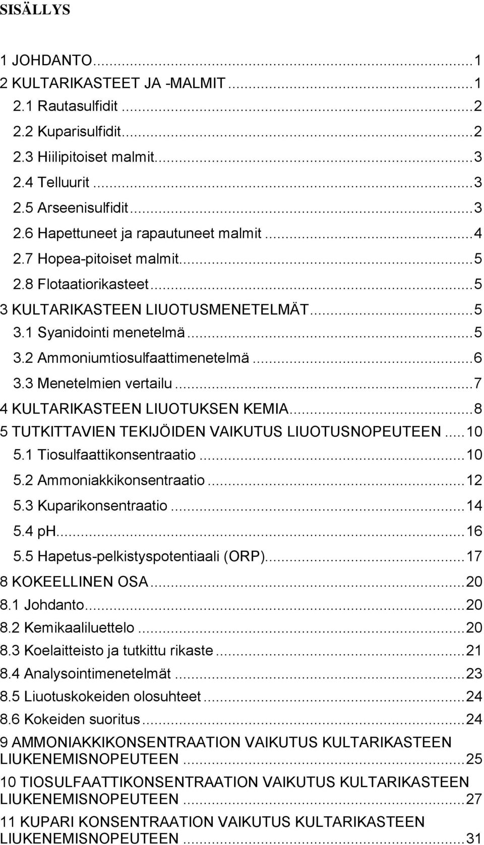 .. 7 4 KULTARIKASTEEN LIUOTUKSEN KEMIA... 8 5 TUTKITTAVIEN TEKIJÖIDEN VAIKUTUS LIUOTUSNOPEUTEEN... 10 5.1 Tiosulfaattikonsentraatio... 10 5.2 Ammoniakkikonsentraatio... 12 5.3 Kuparikonsentraatio.