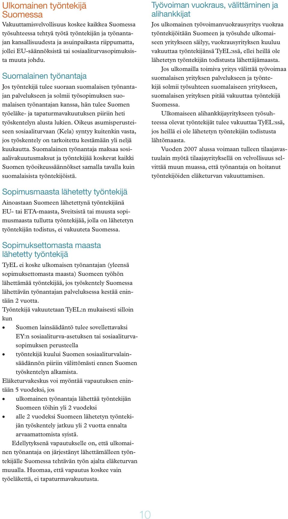 Suomalainen työnantaja Jos työntekijä tulee suoraan suomalaisen työnantajan palvelukseen ja solmii työsopimuksen suomalaisen työnantajan kanssa, hän tulee Suomen työeläke- ja tapaturmavakuutuksen