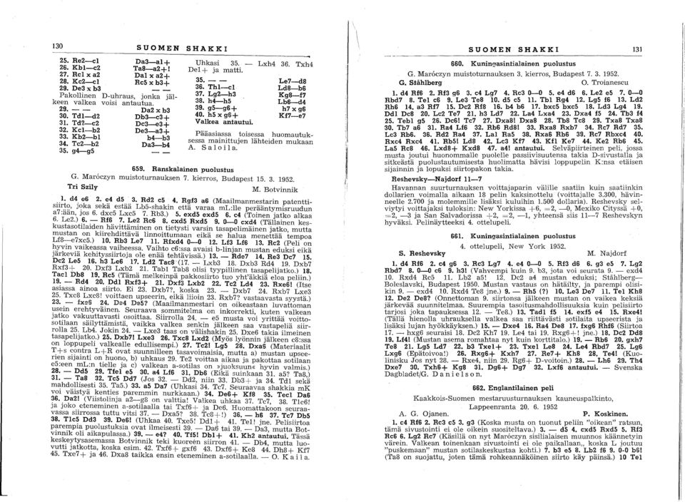 h5 x g6+ Valkea antautui. Lxh4 36. Txh4 Le7-d8 Ld8-b6 Kg8-f7 Lb6-d4 h7 x g6 Kf7-e7 Pääasiassa toisessa huomautuksessa mainittujen lähteiden mukaan A. Salo i l a. 659. Ranskalainen puolustus G.