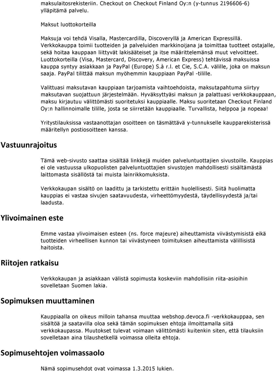 Verkkokauppa toimii tuotteiden ja palveluiden markkinoijana ja toimittaa tuotteet ostajalle, sekä hoitaa kauppaan liittyvät lakisääteiset ja itse määrittelemänsä muut velvoitteet.