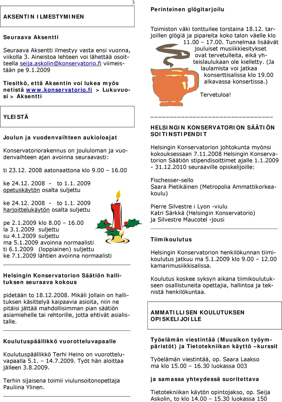 tarjoillen glögiä ja pipareita koko talon väelle klo 11.00 17.00. Tunnelmaa lisäävät jouluiset musiikkiesitykset ovat tervetulleita, eikä yhteislaulukaan ole kielletty.