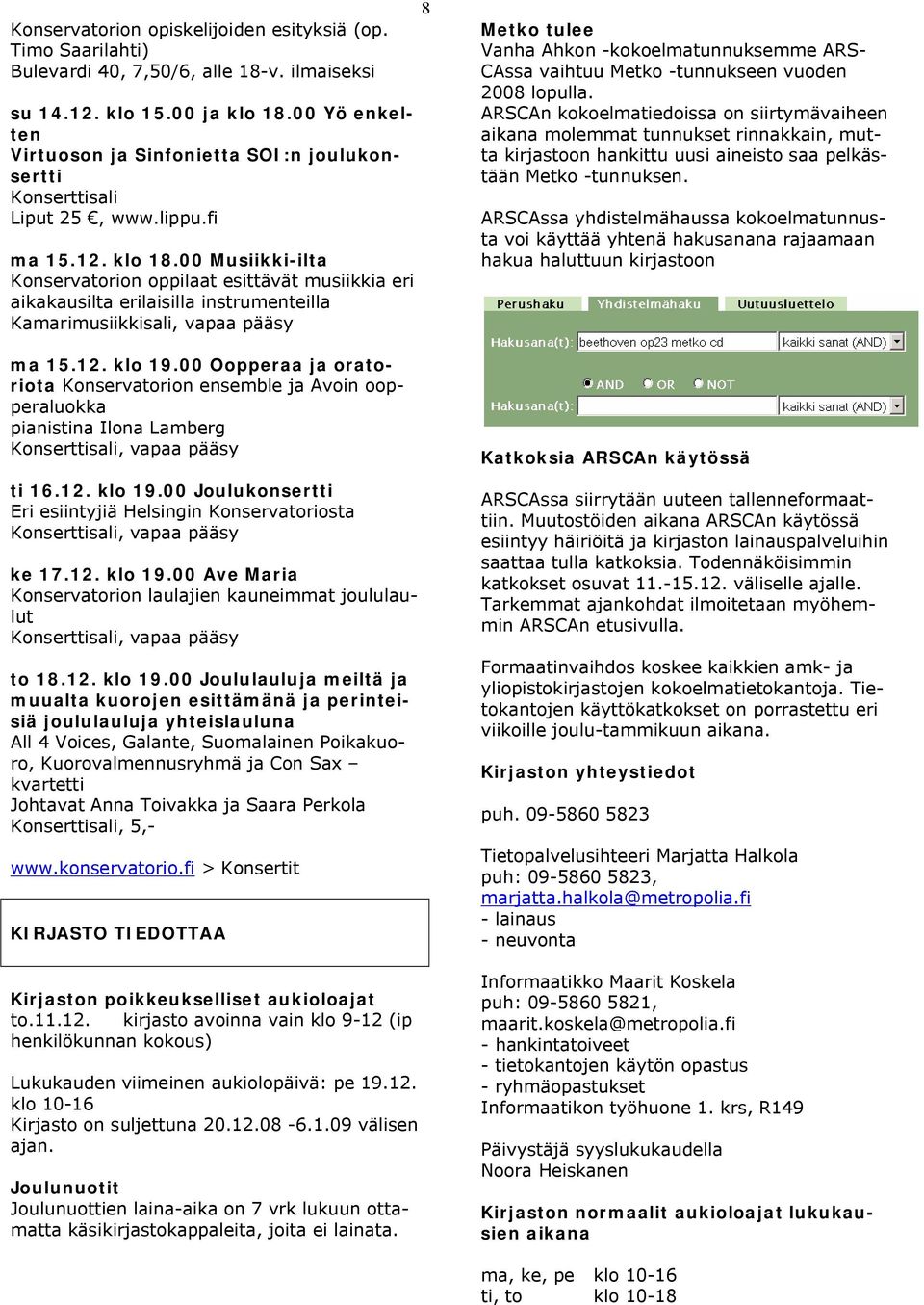 00 Musiikki-ilta Konservatorion oppilaat esittävät musiikkia eri aikakausilta erilaisilla instrumenteilla Kamarimusiikkisali, vapaa pääsy ma 15.12. klo 19.