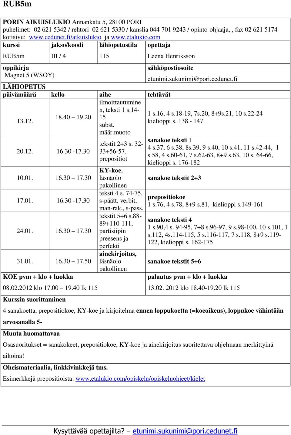 fi LÄHIOPETUS päivämäärä kello aihe tehtävät ilmoittautumine n, teksti 1 s.14-1 s.16, 4 s.18-19, 7s.20, 8+9s.21, 10 s.22-24 18.40 19.20 15 13.12. kielioppi s. 138-147 subst. määr.muoto 20.12. 16.