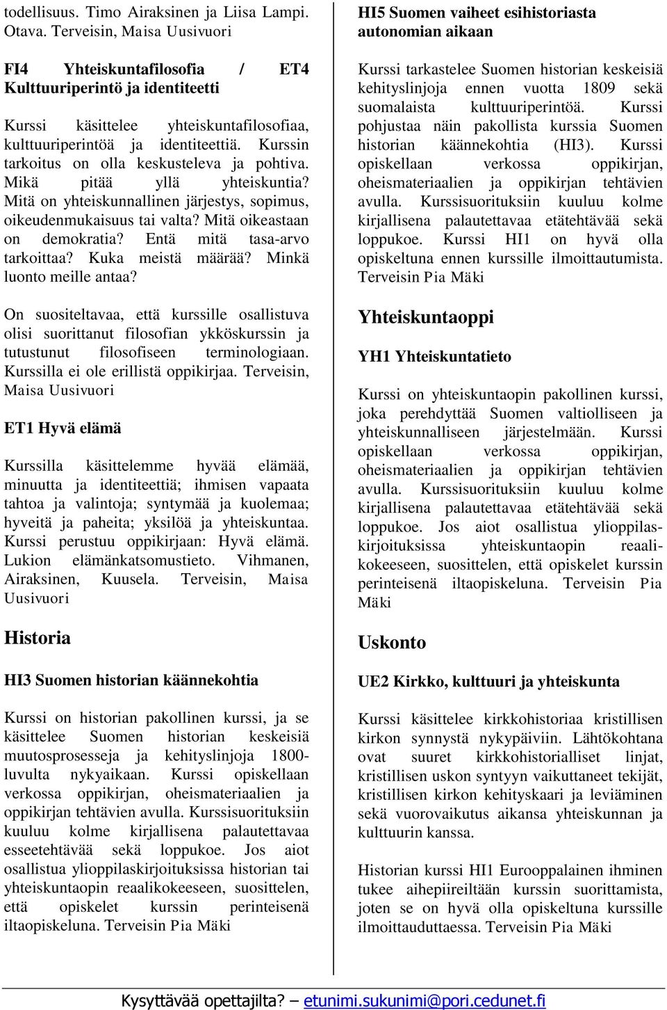 Kurssin tarkoitus on olla keskusteleva ja pohtiva. Mikä pitää yllä yhteiskuntia? Mitä on yhteiskunnallinen järjestys, sopimus, oikeudenmukaisuus tai valta? Mitä oikeastaan on demokratia?