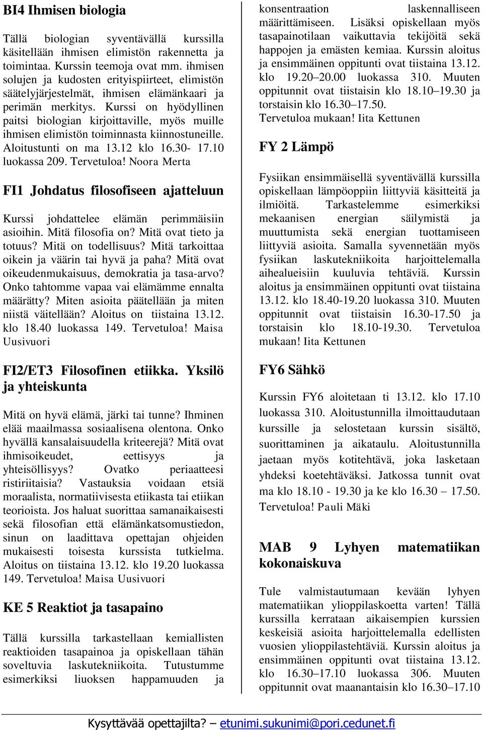 Kurssi on hyödyllinen paitsi biologian kirjoittaville, myös muille ihmisen elimistön toiminnasta kiinnostuneille. Aloitustunti on ma 13.12 klo 16.30-17.10 luokassa 209. Tervetuloa!