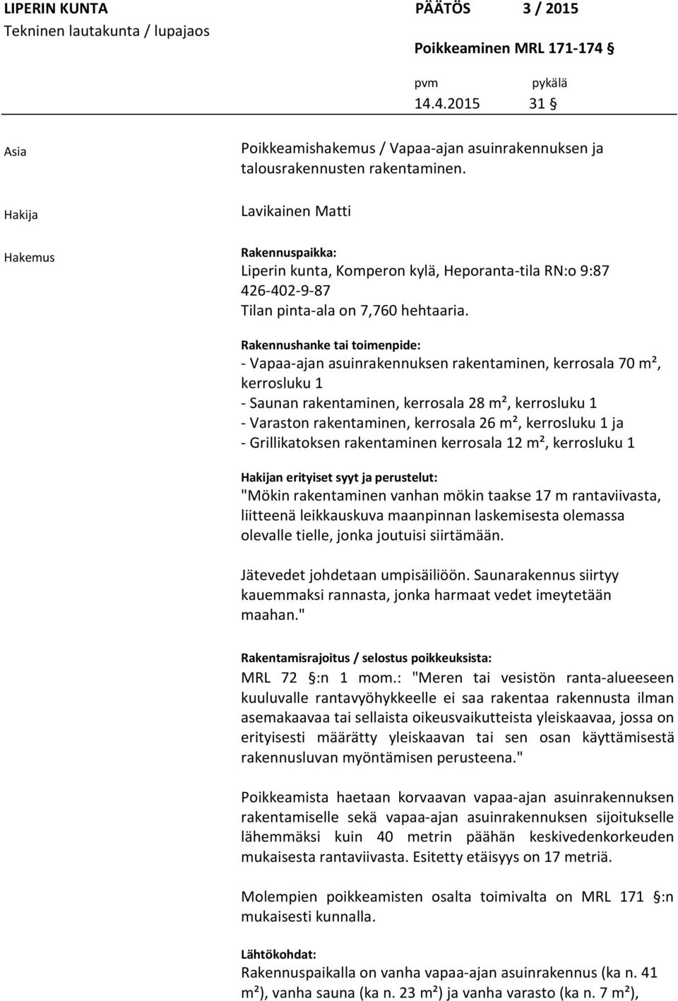 Rakennushanke tai toimenpide: - Vapaa-ajan asuinrakennuksen rakentaminen, kerrosala 70 m², kerrosluku 1 - Saunan rakentaminen, kerrosala 28 m², kerrosluku 1 - Varaston rakentaminen, kerrosala 26 m²,