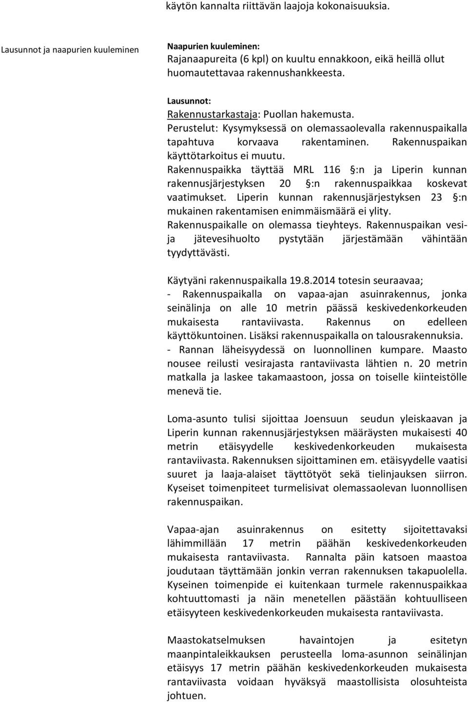 Lausunnot: Rakennustarkastaja: Puollan hakemusta. Perustelut: Kysymyksessä on olemassaolevalla rakennuspaikalla tapahtuva korvaava rakentaminen. Rakennuspaikan käyttötarkoitus ei muutu.