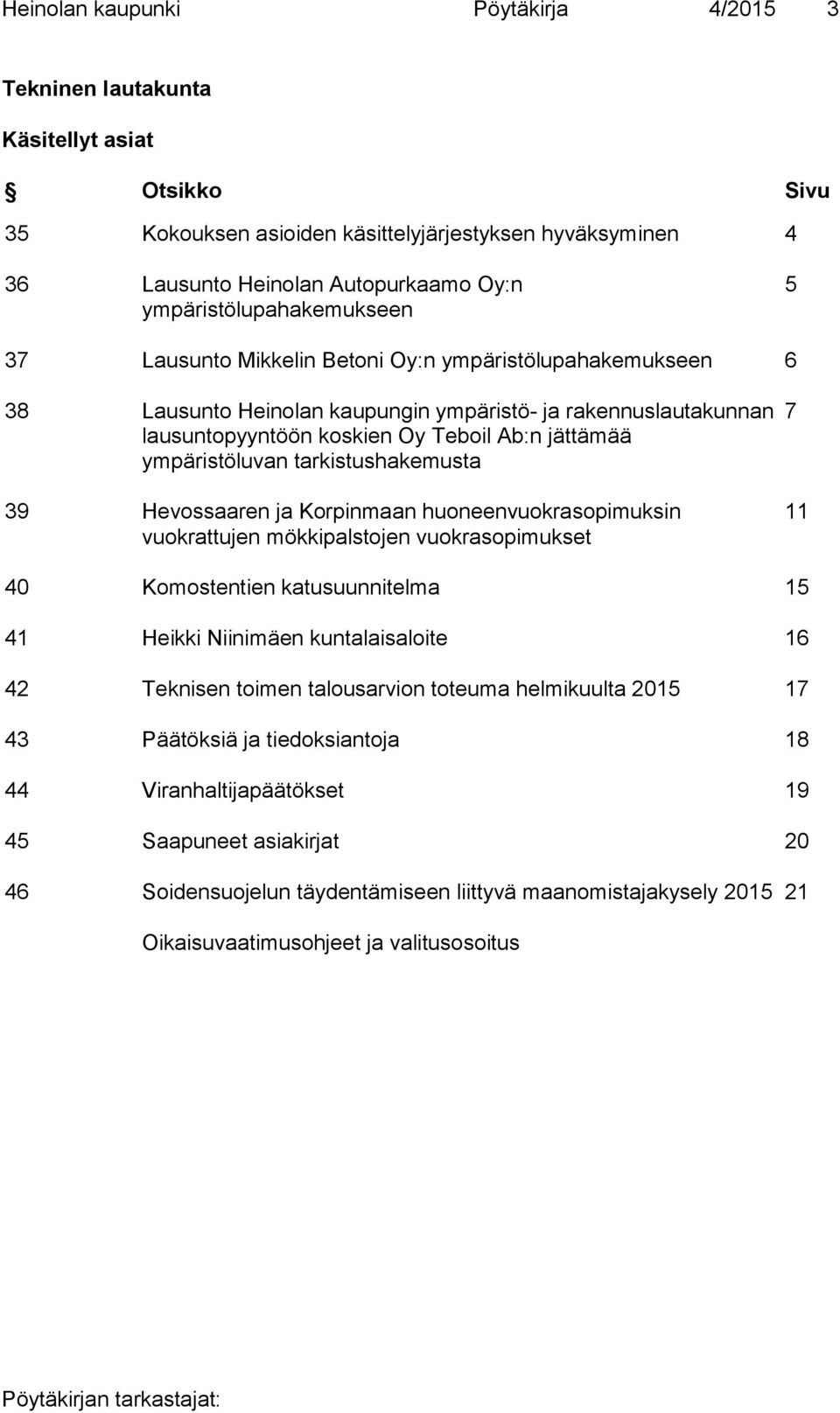 jättämää ympäristöluvan tarkistushakemusta 39 Hevossaaren ja Korpinmaan huoneenvuokrasopimuksin vuokrattujen mökkipalstojen vuokrasopimukset 7 11 40 Komostentien katusuunnitelma 15 41 Heikki