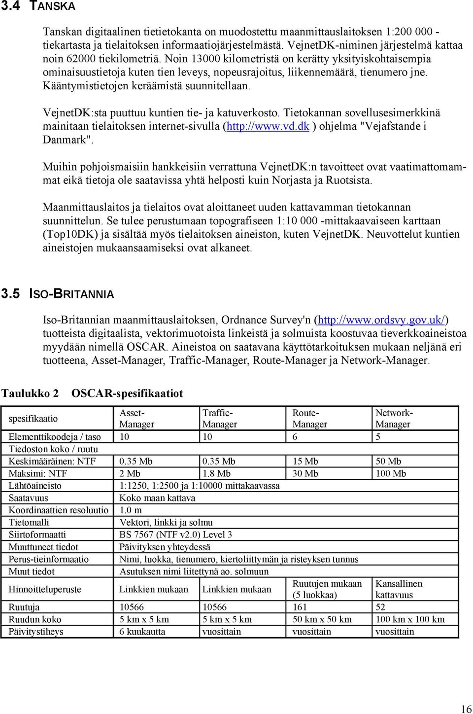 Kääntymistietojen keräämistä suunnitellaan. VejnetDK:sta puuttuu kuntien tie- ja katuverkosto. Tietokannan sovellusesimerkkinä mainitaan tielaitoksen internet-sivulla (http://www.vd.