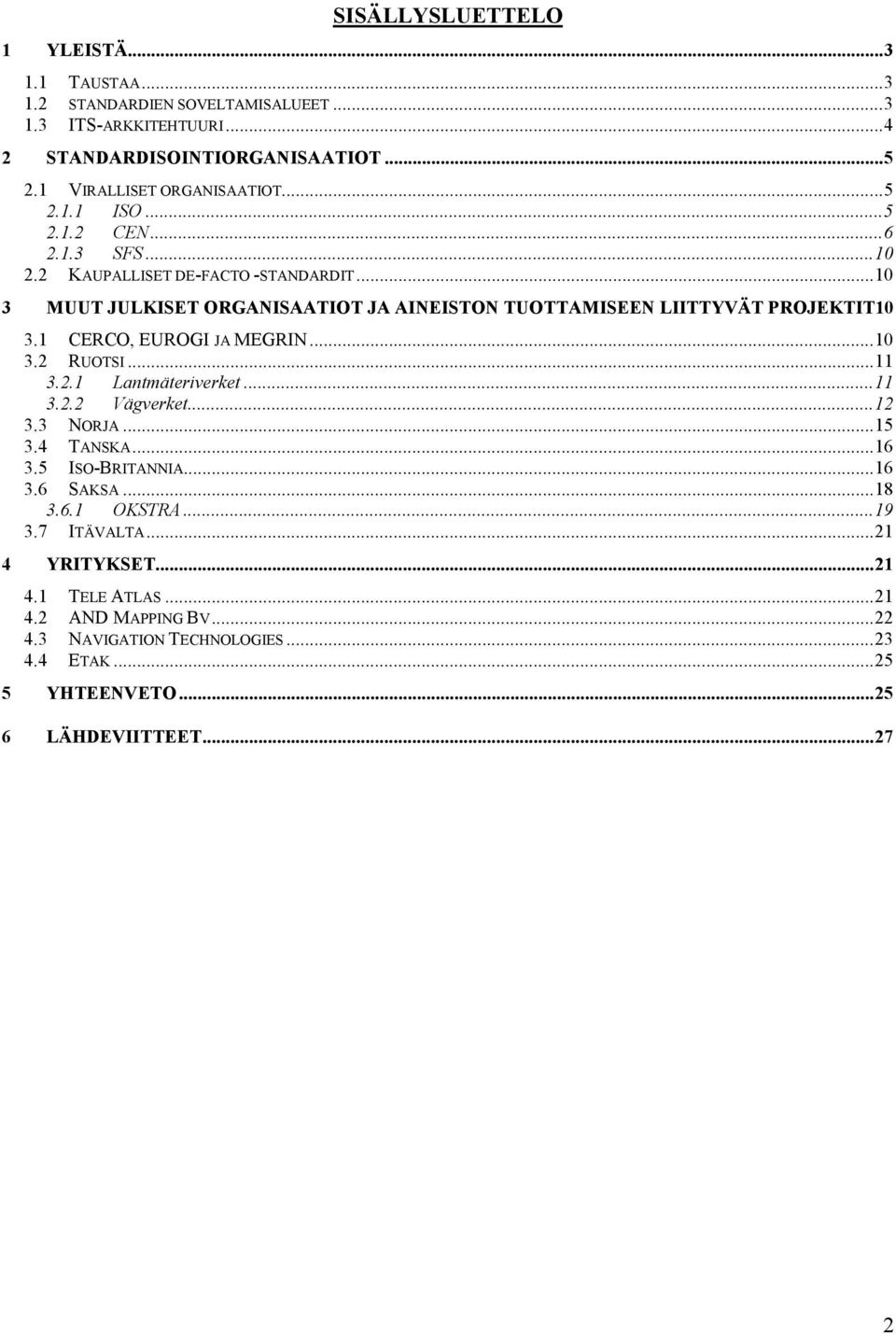 ..10 3 MUUT JULKISET ORGANISAATIOT JA AINEISTON TUOTTAMISEEN LIITTYVÄT PROJEKTIT10 3.1 CERCO, EUROGI JA MEGRIN...10 3.2 RUOTSI...11 3.2.1 Lantmäteriverket...11 3.2.2 Vägverket.