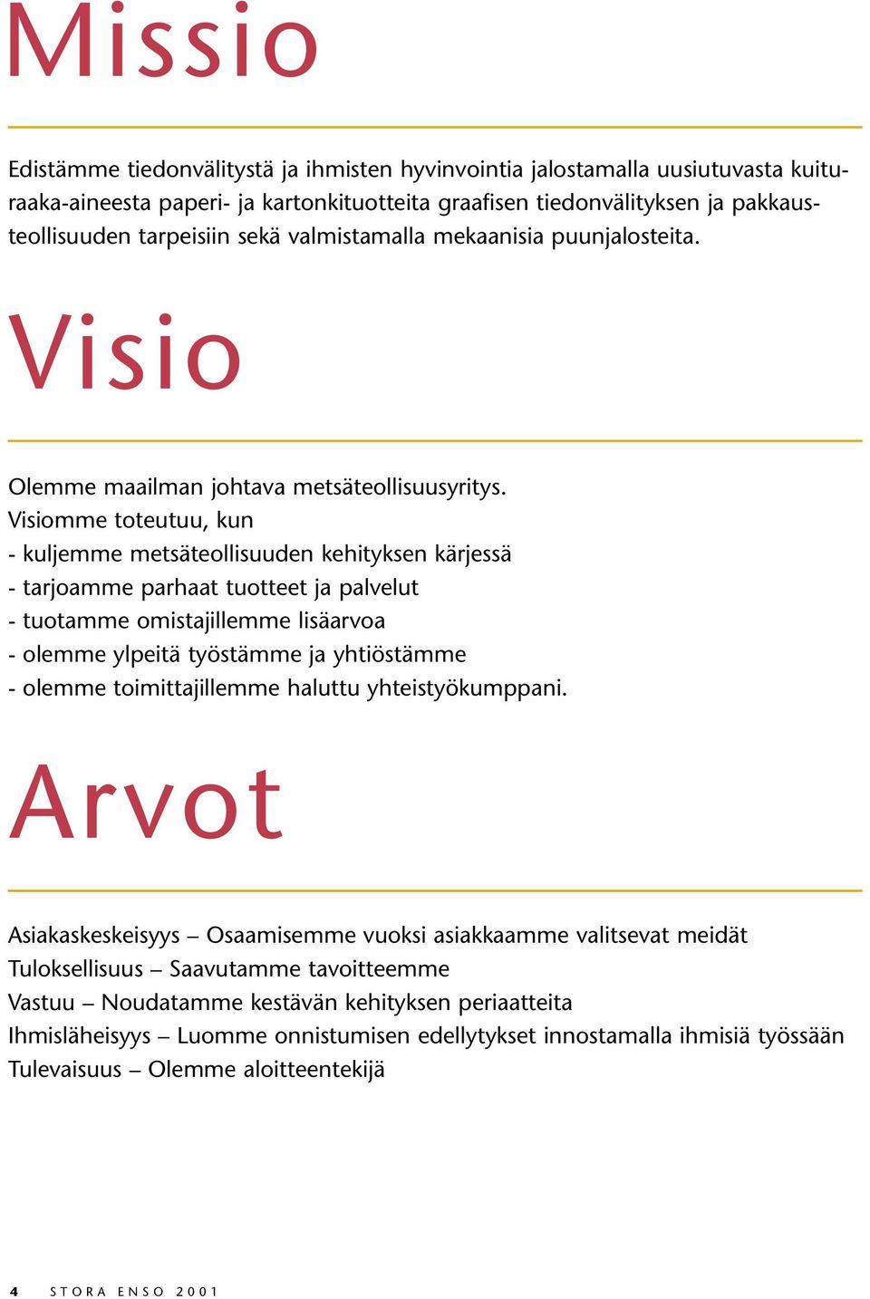 Visiomme toteutuu, kun - kuljemme metsäteollisuuden kehityksen kärjessä - tarjoamme parhaat tuotteet ja palvelut - tuotamme omistajillemme lisäarvoa - olemme ylpeitä työstämme ja yhtiöstämme - olemme