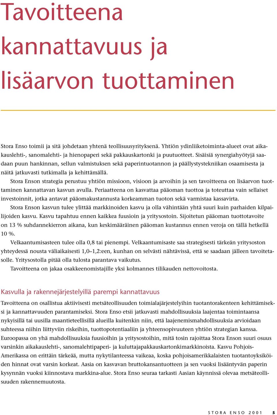 Sisäisiä synergiahyötyjä saadaan puun hankinnan, sellun valmistuksen sekä paperintuotannon ja päällystystekniikan osaamisesta ja näitä jatkuvasti tutkimalla ja kehittämällä.