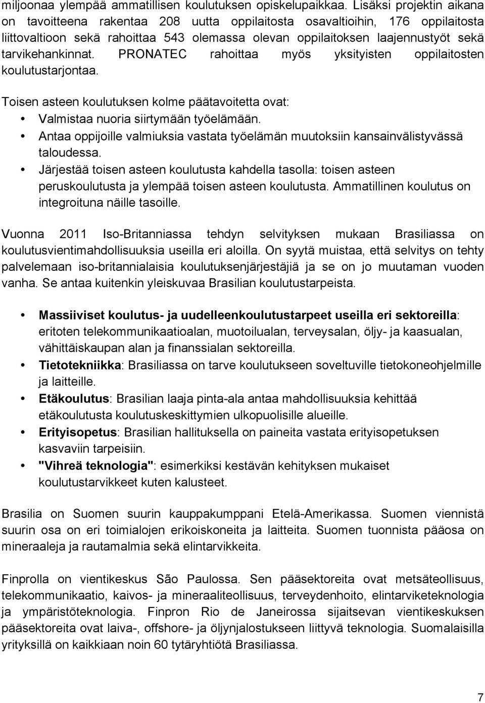 tarvikehankinnat. PRONATEC rahoittaa myös yksityisten oppilaitosten koulutustarjontaa. Toisen asteen koulutuksen kolme päätavoitetta ovat: Valmistaa nuoria siirtymään työelämään.