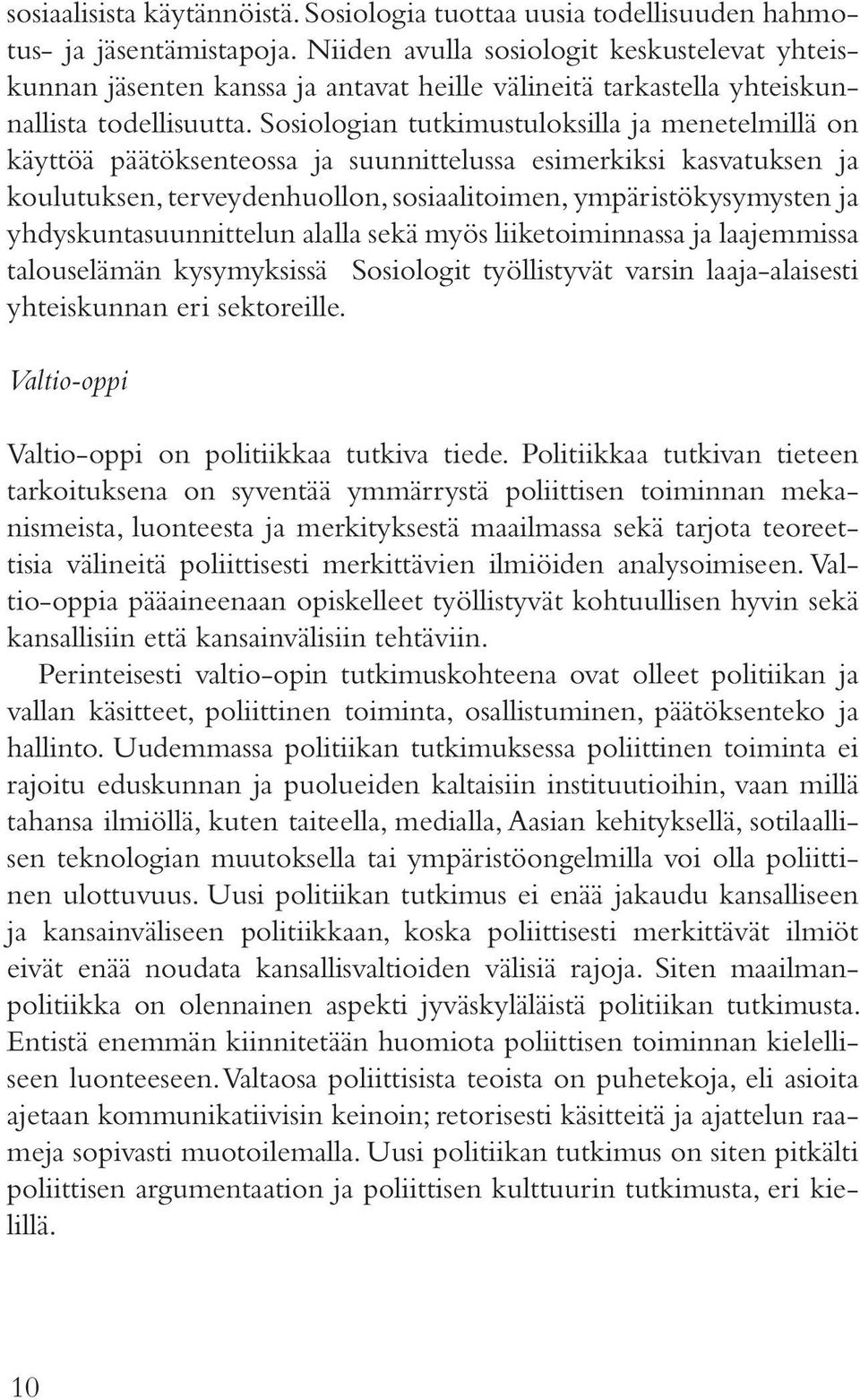 Sosiologian tutkimustuloksilla ja menetelmillä on käyttöä päätöksenteossa ja suunnittelussa esimerkiksi kasvatuksen ja koulutuksen, terveydenhuollon, sosiaalitoimen, ympäristökysymysten ja