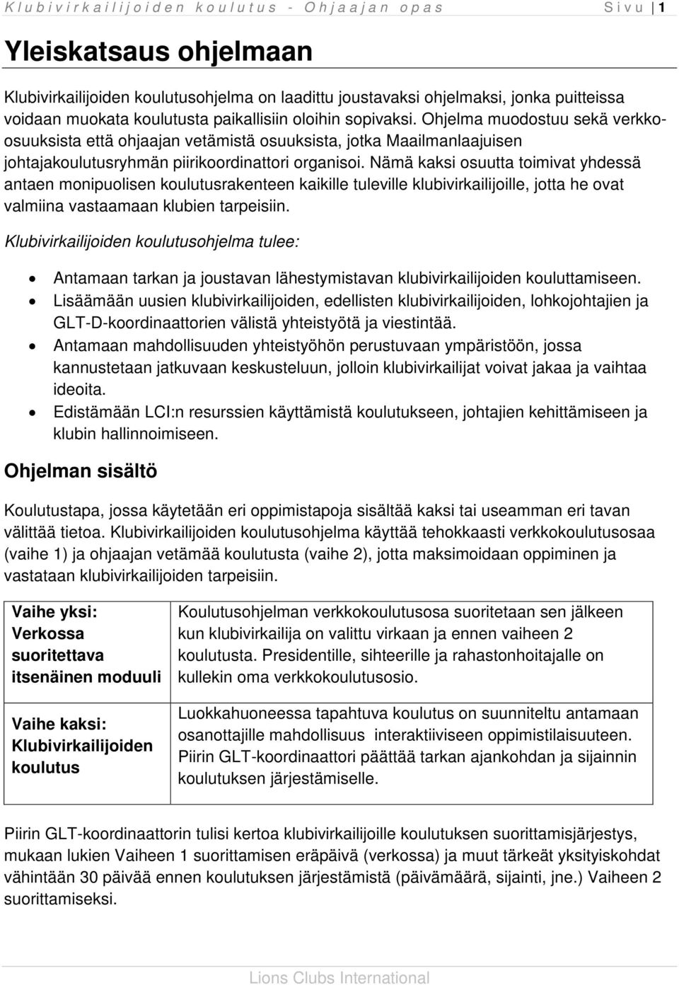 Nämä kaksi osuutta toimivat yhdessä antaen monipuolisen koulutusrakenteen kaikille tuleville klubivirkailijoille, jotta he ovat valmiina vastaamaan klubien tarpeisiin.