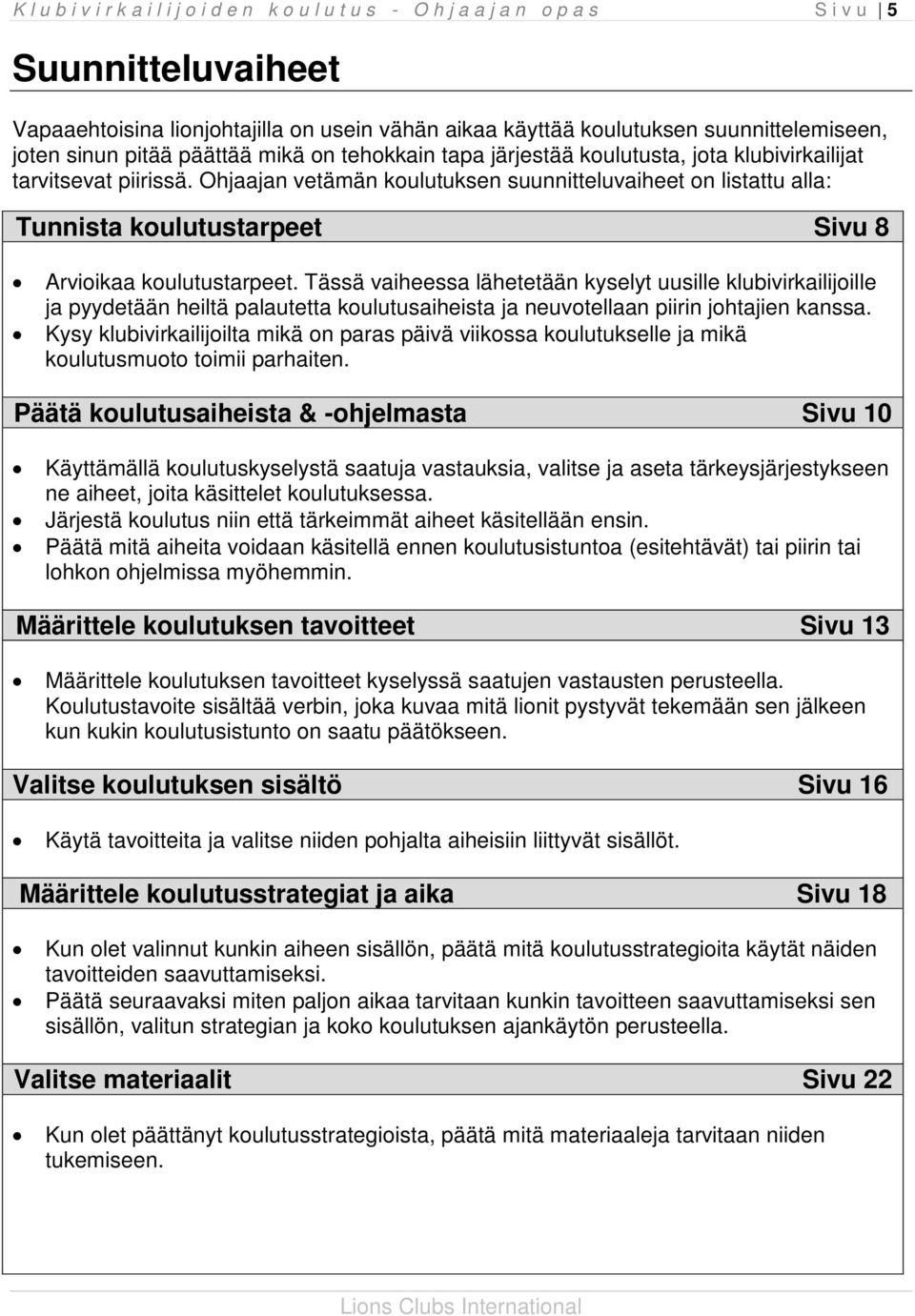 Ohjaajan vetämän koulutuksen suunnitteluvaiheet on listattu alla: Tunnista koulutustarpeet Sivu 8 Arvioikaa koulutustarpeet.