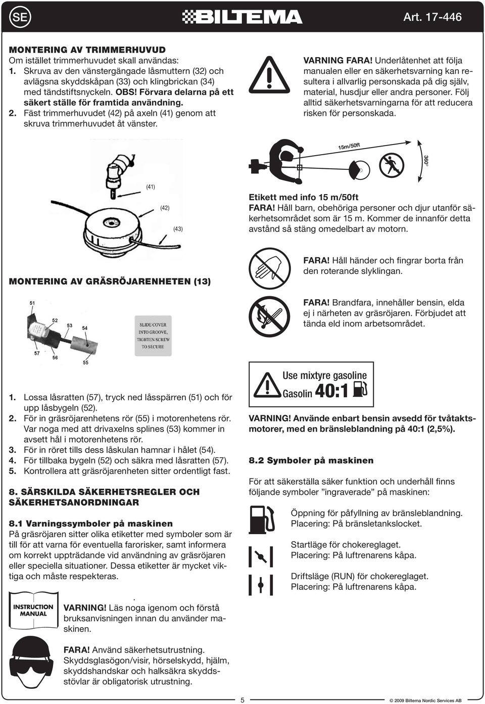 Underlåtenhet att följa manualen eller en säkerhetsvarning kan resultera i allvarlig personskada på dig själv, material, husdjur eller andra personer.