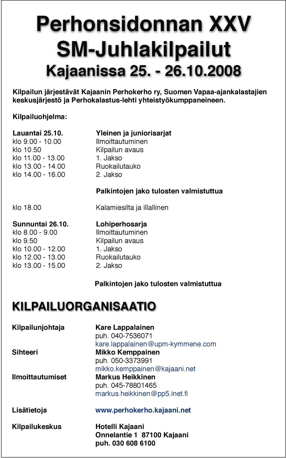 Yleinen ja juniorisarjat klo 9.00-10.00 Ilmoittautuminen klo 10.50 Kilpailun avaus klo 11.00-13.00 1. Jakso klo 13.00-14.00 Ruokailutauko klo 14.00-16.00 2.