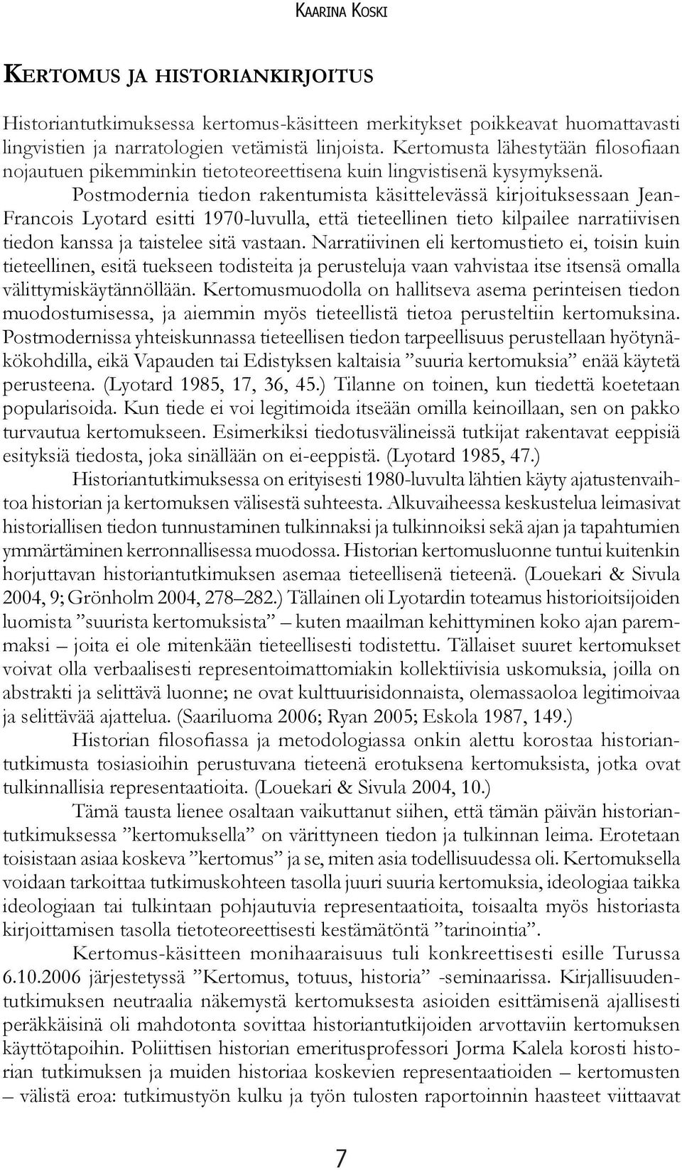 Postmodernia tiedon rakentumista käsittelevässä kirjoituksessaan Jean- Francois Lyotard esitti 1970-luvulla, että tieteellinen tieto kilpailee narratiivisen tiedon kanssa ja taistelee sitä vastaan.