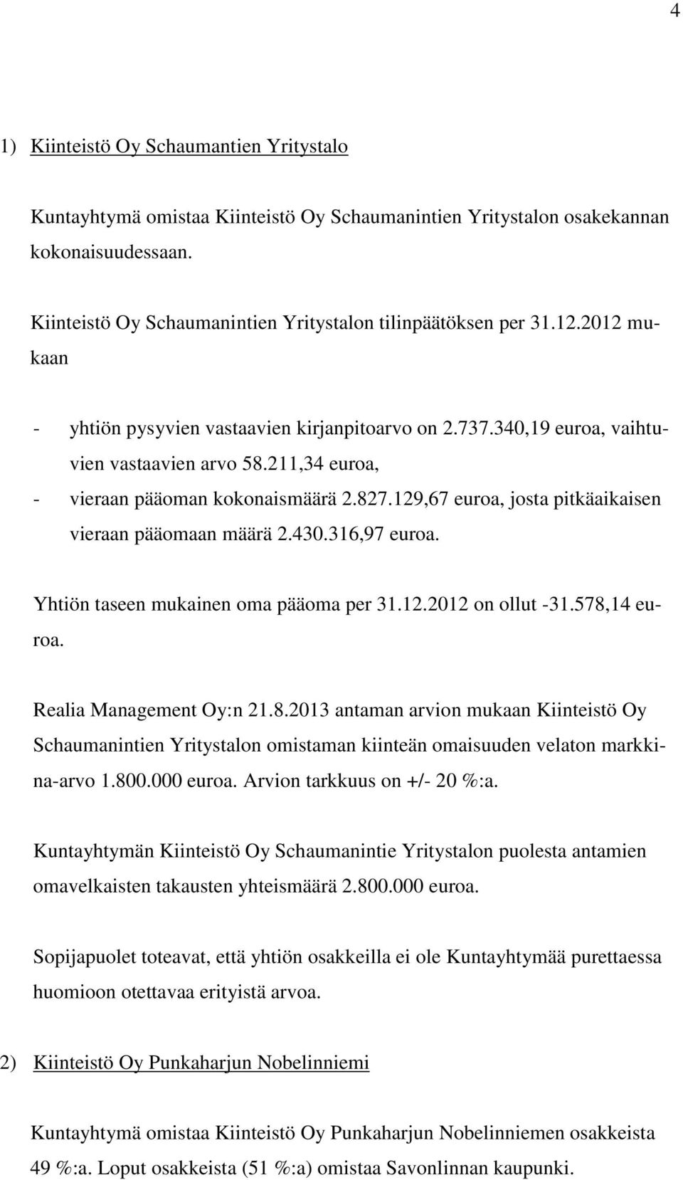 129,67 euroa, josta pitkäaikaisen vieraan pääomaan määrä 2.430.316,97 euroa. Yhtiön taseen mukainen oma pääoma per 31.12.2012 on ollut -31.578,