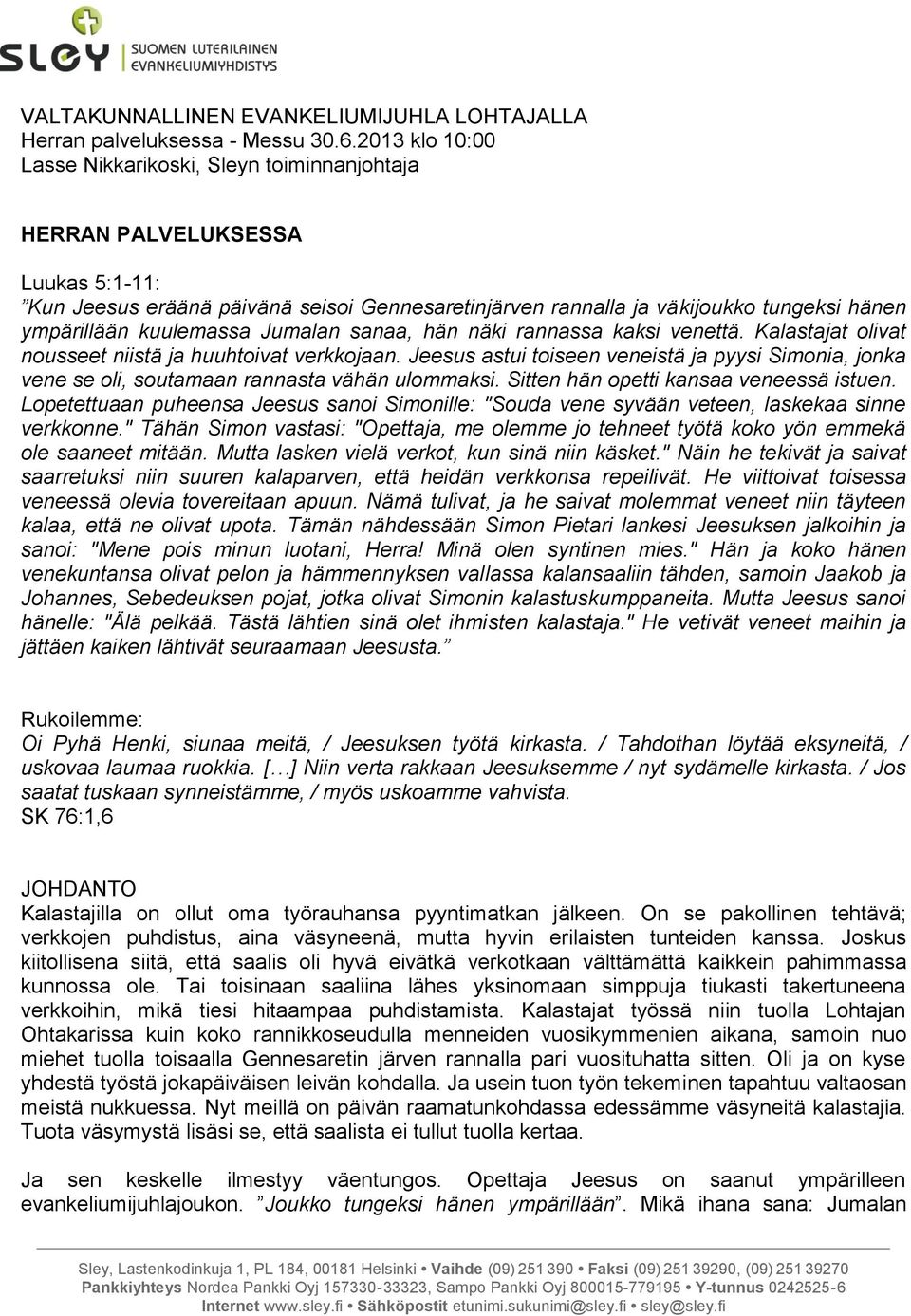 kuulemassa Jumalan sanaa, hän näki rannassa kaksi venettä. Kalastajat olivat nousseet niistä ja huuhtoivat verkkojaan.