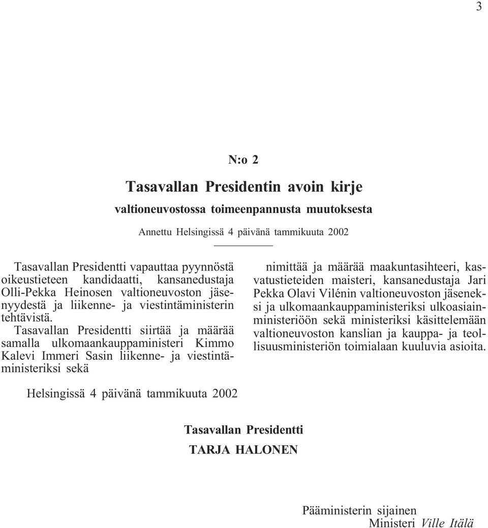 Tasavallan Presidentti siirtää ja määrää samalla ulkomaankauppaministeri Kimmo Kalevi Immeri Sasin liikenne- ja viestintäministeriksi sekä nimittää ja määrää maakuntasihteeri, kasvatustieteiden