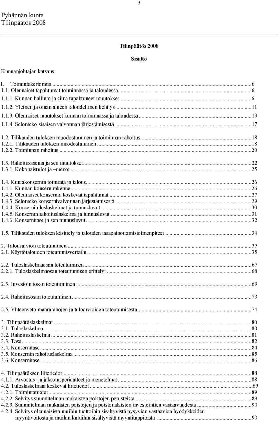 Tilikauden tuloksen muodostuminen ja toiminnan rahoitus...18 1.2.1. Tilikauden tuloksen muodostuminen...18 1.2.2. Toiminnan rahoitus...20 1.3. Rahoitusasema ja sen muutokset... 22 1.3.1. Kokonaistulot ja menot.