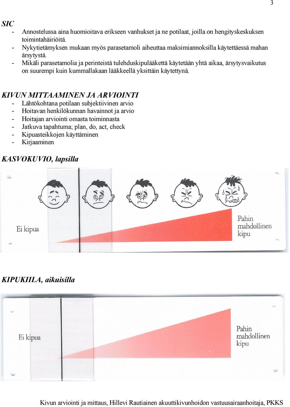 - Mikäli parasetamolia ja perinteistä tulehduskipulääkettä käytetään yhtä aikaa, ärsytysvaikutus on suurempi kuin kummallakaan lääkkeellä yksittäin käytettynä.