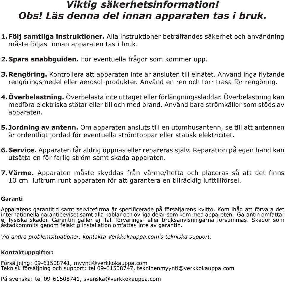 Kontrollera att apparaten inte är ansluten till elnätet. Använd inga flytande rengöringsmedel eller aerosol-produkter. Använd en ren och torr trasa för rengöring. 4.Överbelastning.