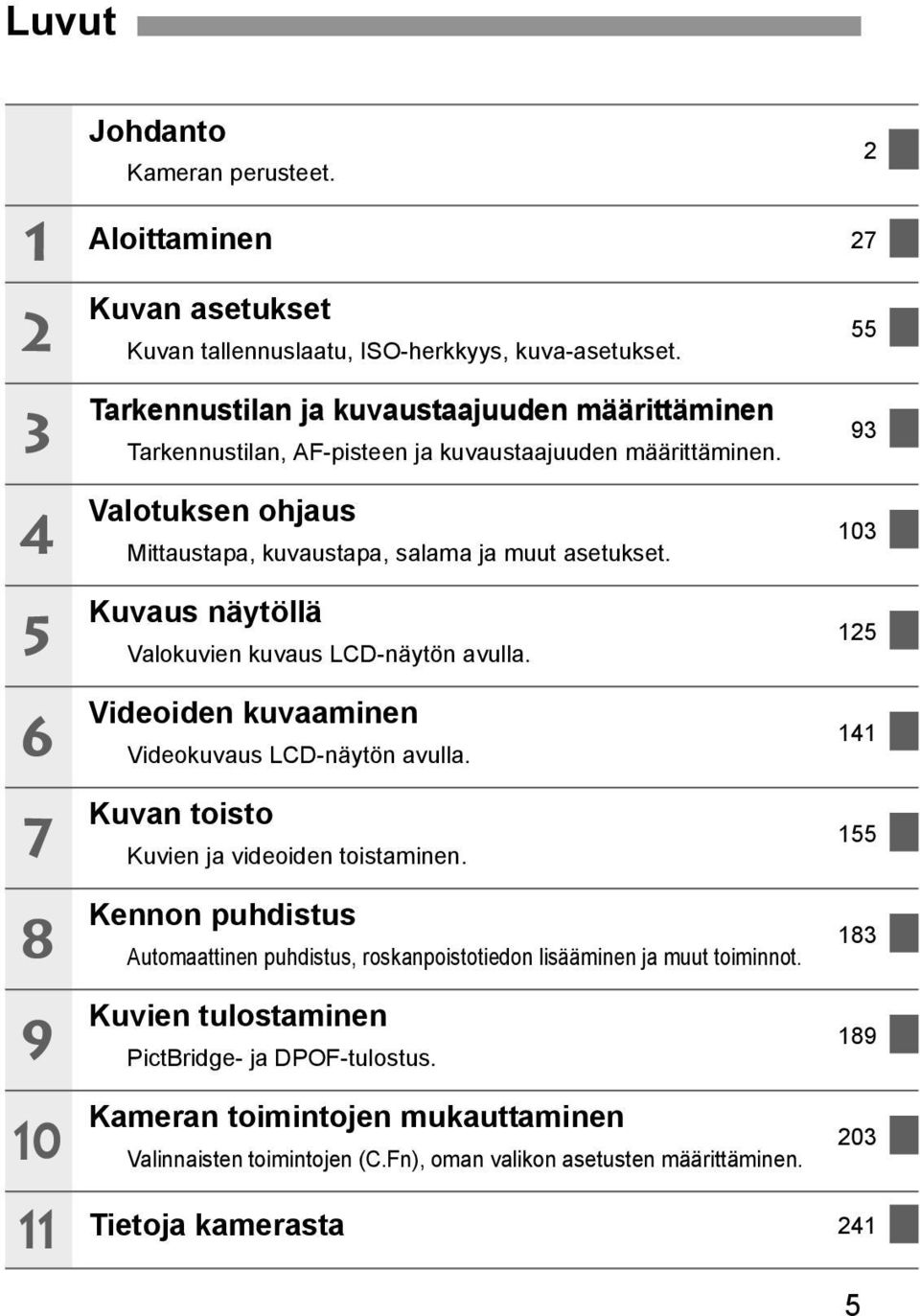 Valotuksen ohjaus Mittaustapa, kuvaustapa, salama ja muut asetukset. Kuvaus näytöllä Valokuvien kuvaus LCD-näytön avulla. Videoiden kuvaaminen Videokuvaus LCD-näytön avulla.