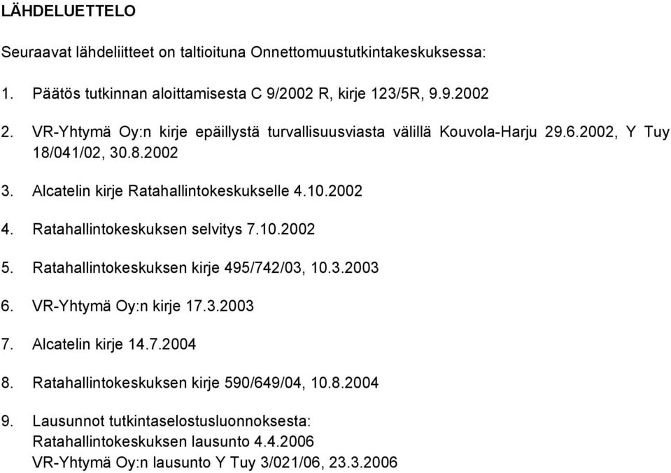 Ratahallintokeskuksen selvitys 7.10.2002 5. Ratahallintokeskuksen kirje 495/742/03, 10.3.2003 6. VR-Yhtymä Oy:n kirje 17.3.2003 7. Alcatelin kirje 14.7.2004 8.