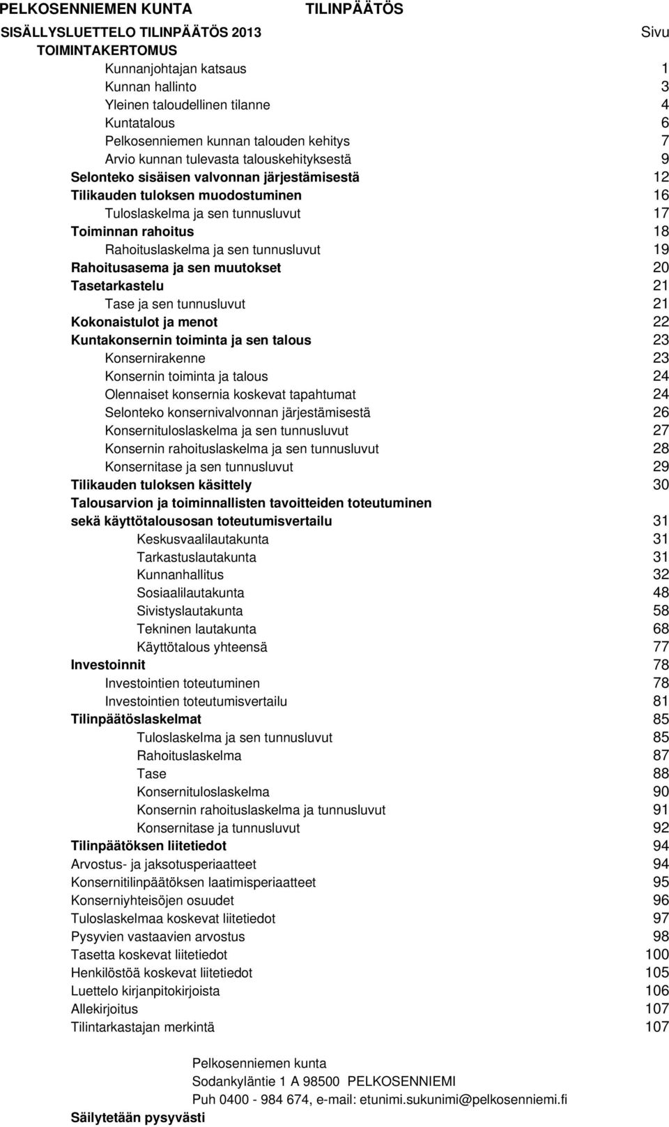 rahoitus 18 Rahoituslaskelma ja sen tunnusluvut 19 Rahoitusasema ja sen muutokset 20 Tasetarkastelu 21 Tase ja sen tunnusluvut 21 Kokonaistulot ja menot 22 Kuntakonsernin toiminta ja sen talous 23