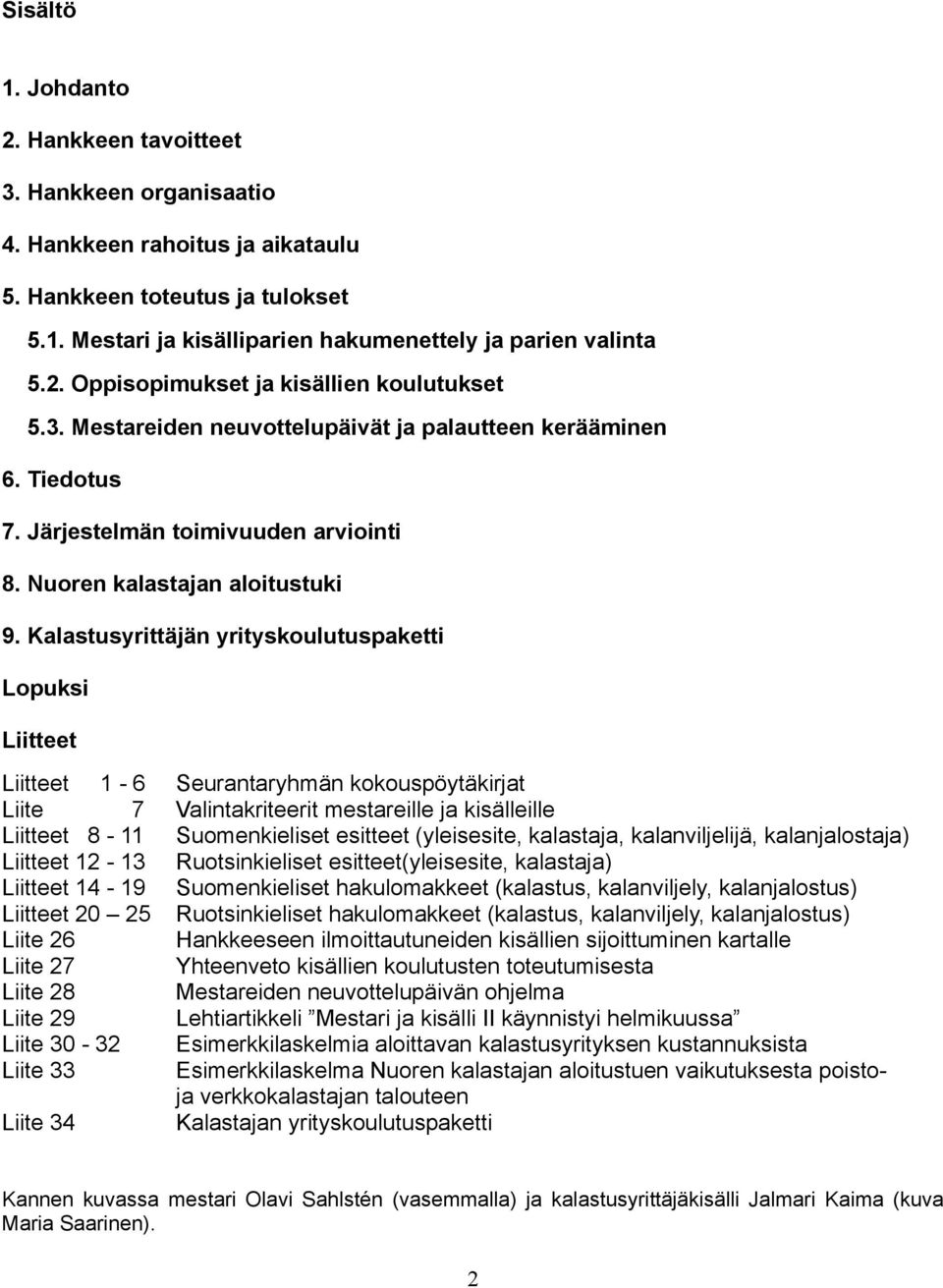 Kalastusyrittäjän yrityskoulutuspaketti Lopuksi Liitteet Liitteet 1-6 Liite 7 Liitteet 8-11 Liitteet 12-13 Liitteet 14-19 Liitteet 20 25 Liite 26 Liite 27 Liite 28 Liite 29 Liite 30-32 Liite 33 Liite