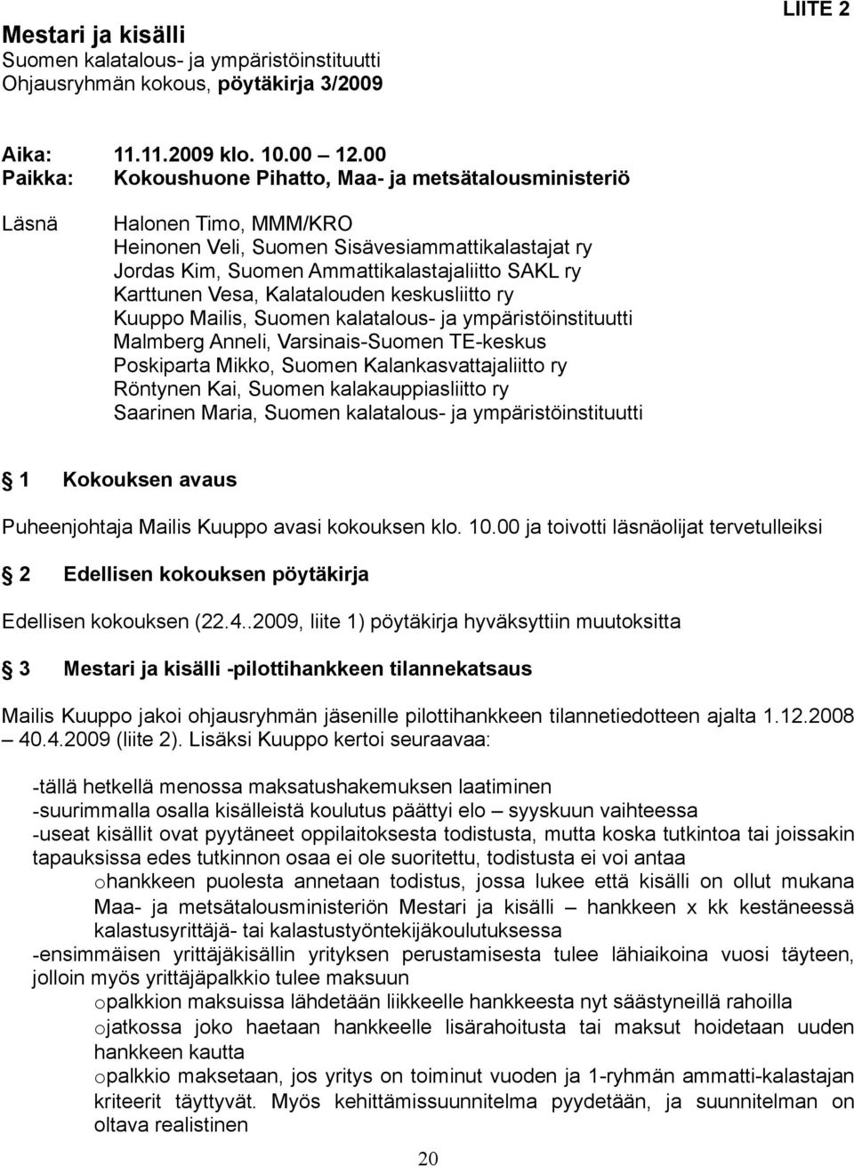 Kalatalouden keskusliitto ry Kuuppo Mailis, Suomen kalatalous- ja ympäristöinstituutti Malmberg Anneli, Varsinais-Suomen TE-keskus Poskiparta Mikko, Suomen Kalankasvattajaliitto ry Röntynen Kai,