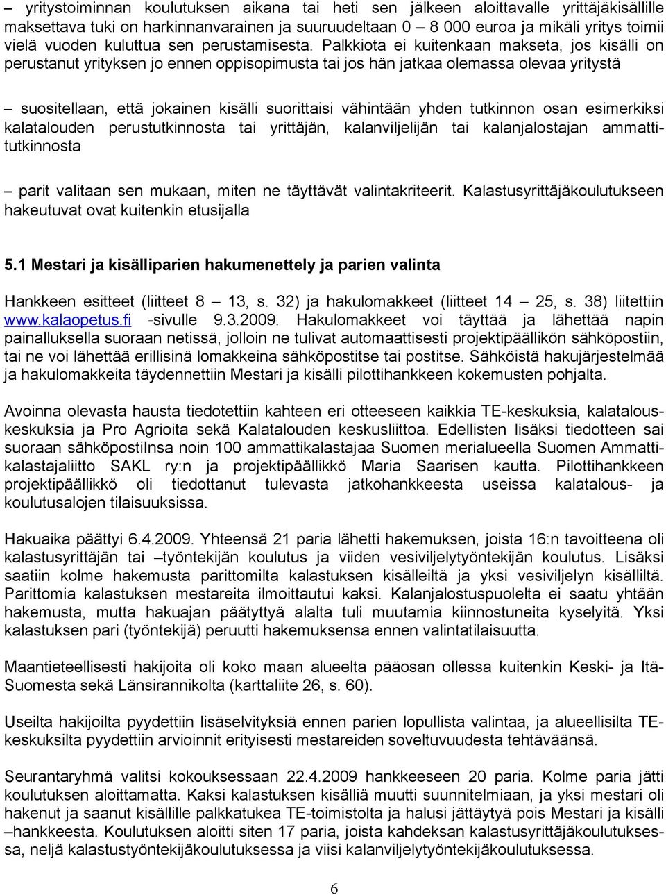 Palkkiota ei kuitenkaan makseta, jos kisälli on perustanut yrityksen jo ennen oppisopimusta tai jos hän jatkaa olemassa olevaa yritystä suositellaan, että jokainen kisälli suorittaisi vähintään yhden