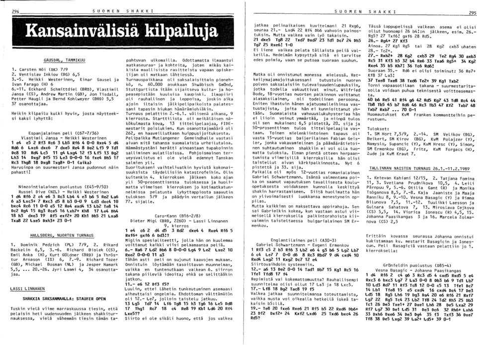 Heikin kilpailu kulki hyvin, josta näytteeksi kaksi Lyhyttä: EspanjaLainen peli (C67-7/36) VLastimiL Jansa - Heikki Westerinen 1 e4 es 2 Rf3 Re6 3 LbS Rf6 4 0-0 Rxe4 5 d4 Rd6 6 Lxe6 dxe6 7 dxe5 Re4 8